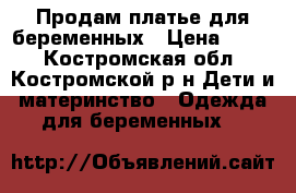 Продам платье для беременных › Цена ­ 600 - Костромская обл., Костромской р-н Дети и материнство » Одежда для беременных   